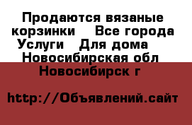 Продаются вязаные корзинки  - Все города Услуги » Для дома   . Новосибирская обл.,Новосибирск г.